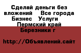 Сделай деньги без вложений. - Все города Бизнес » Услуги   . Пермский край,Березники г.